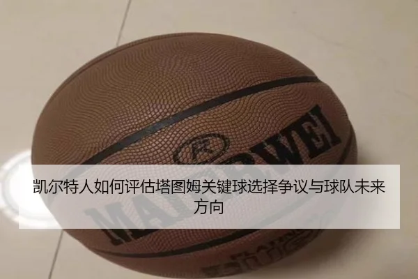 凯尔特人如何评估塔图姆关键球选择争议与球队未来方向