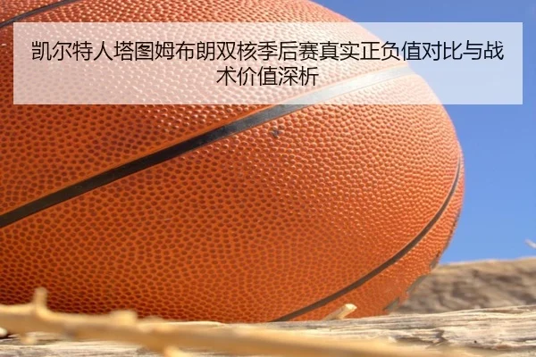 凯尔特人塔图姆布朗双核季后赛真实正负值对比与战术价值深析