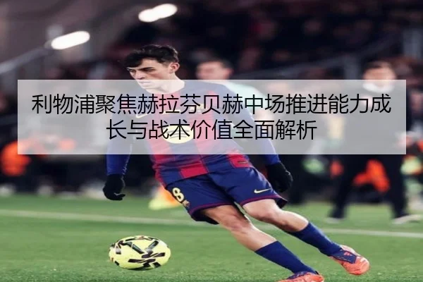 利物浦聚焦赫拉芬贝赫中场推进能力成长与战术价值全面解析