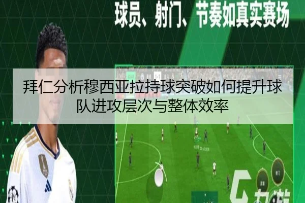 拜仁分析穆西亚拉持球突破如何提升球队进攻层次与整体效率