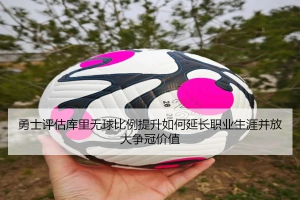 勇士评估库里无球比例提升如何延长职业生涯并放大争冠价值