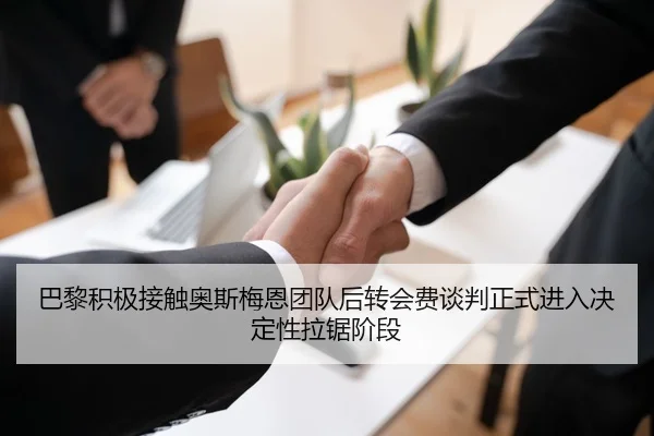 巴黎积极接触奥斯梅恩团队后转会费谈判正式进入决定性拉锯阶段