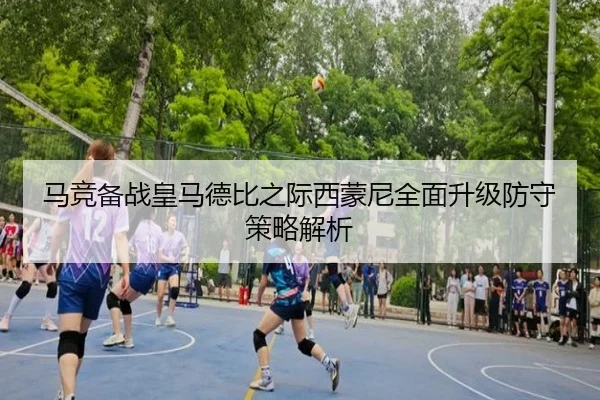 马竞备战皇马德比之际西蒙尼全面升级防守策略解析